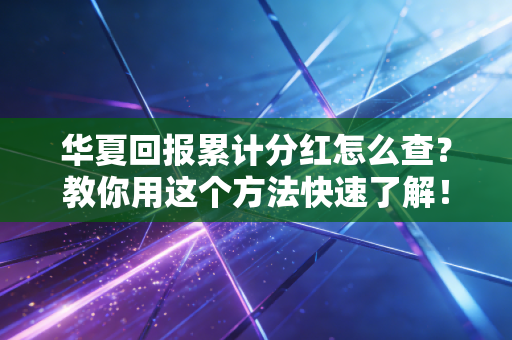华夏回报累计分红怎么查？教你用这个方法快速了解！