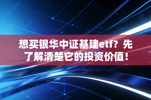 想买银华中证基建etf？先了解清楚它的投资价值！