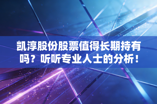 凯淳股份股票值得长期持有吗？听听专业人士的分析！