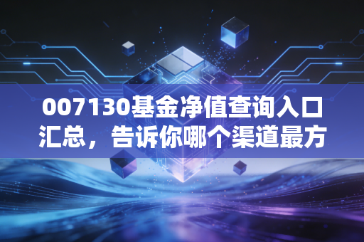 007130基金净值查询入口汇总,告诉你哪个渠道最方便!