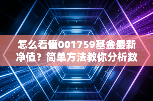 怎么看懂001759基金最新净值?简单方法教你分析数据!
