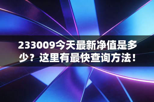 233009今天最新净值是多少?这里有最快查询方法!
