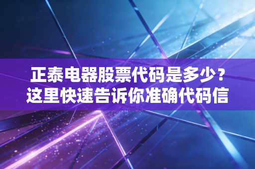 正泰电器股票代码是多少？这里快速告诉你准确代码信息。