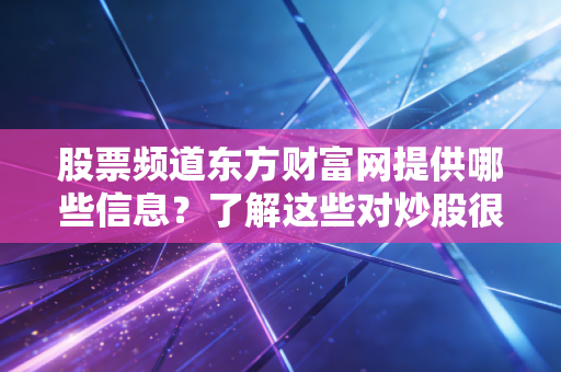 股票频道东方财富网提供哪些信息?了解这些对炒股很有用。