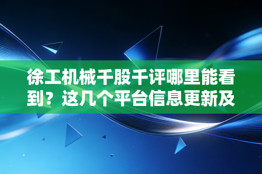 徐工机械千股千评哪里能看到？这几个平台信息更新及时