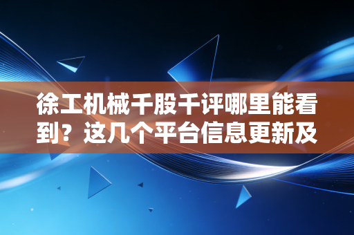 徐工机械千股千评哪里能看到？这几个平台信息更新及时