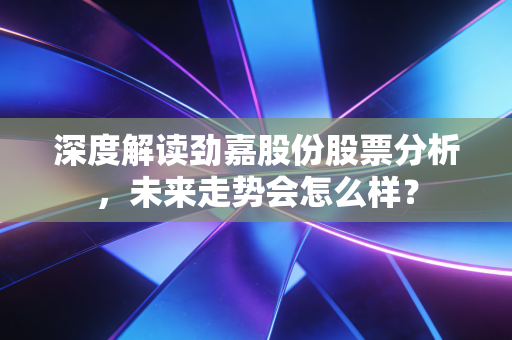 深度解读劲嘉股份股票分析,未来走势会怎么样?