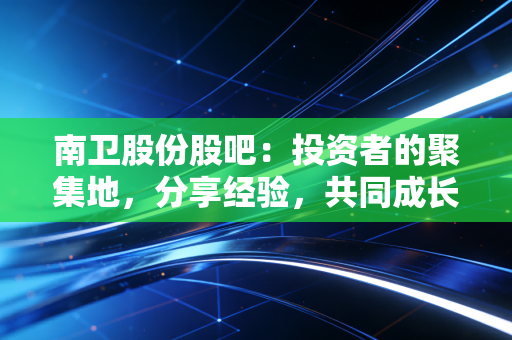 南卫股份股吧:投资者的聚集地,分享经验,共同成长