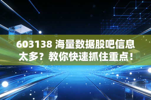 603138 海量数据股吧信息太多?教你快速抓住重点!