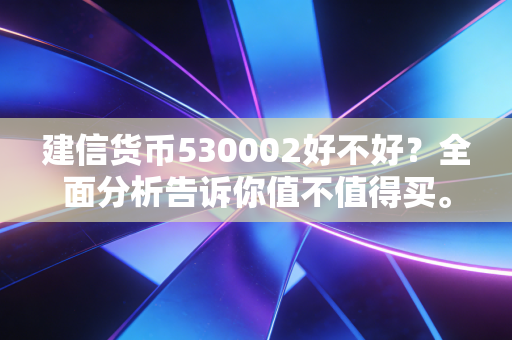建信货币530002好不好？全面分析告诉你值不值得买。