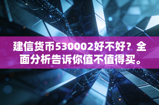 建信货币530002好不好？全面分析告诉你值不值得买。