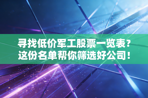 寻找低价军工股票一览表？这份名单帮你筛选好公司！