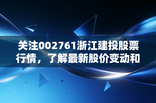 关注002761浙江建投股票行情,了解最新股价变动和资讯!