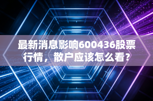 最新消息影响600436股票行情,散户应该怎么看?