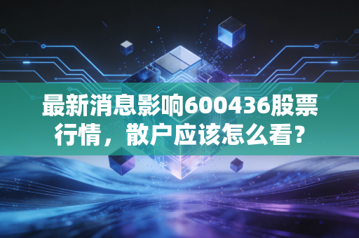 最新消息影响600436股票行情,散户应该怎么看?