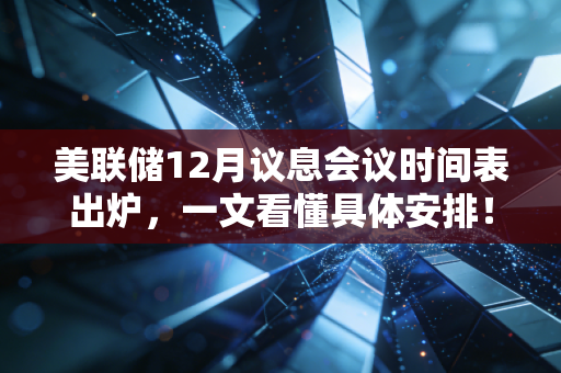 美联储12月议息会议时间表出炉，一文看懂具体安排！
