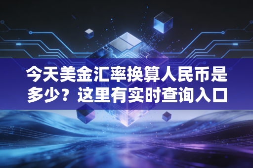 今天美金汇率换算人民币是多少?这里有实时查询入口!
