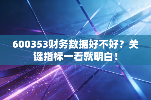 600353财务数据好不好?关键指标一看就明白!