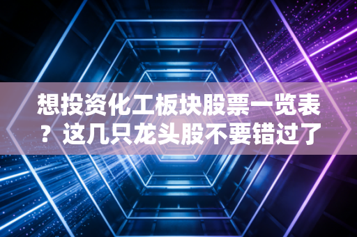 想投资化工板块股票一览表?这几只龙头股不要错过了!