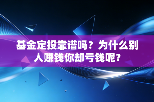 基金定投靠谱吗？为什么别人赚钱你却亏钱呢？