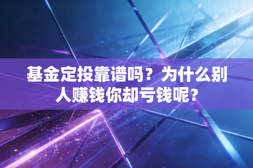 基金定投靠谱吗？为什么别人赚钱你却亏钱呢？