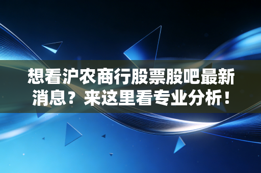 想看沪农商行股票股吧最新消息？来这里看专业分析！