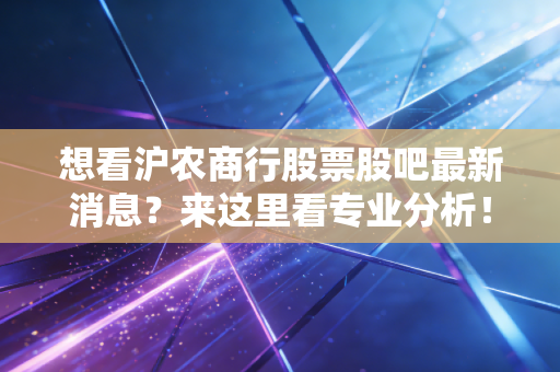 想看沪农商行股票股吧最新消息？来这里看专业分析！