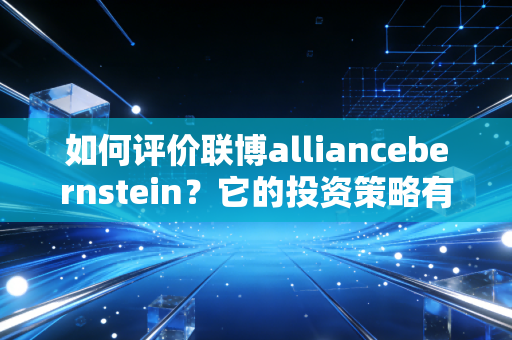 如何评价联博alliancebernstein?它的投资策略有哪些特点?