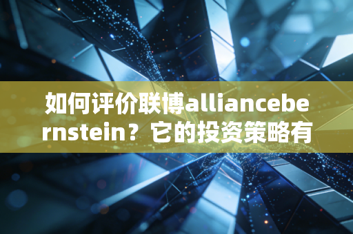 如何评价联博alliancebernstein？它的投资策略有哪些特点？