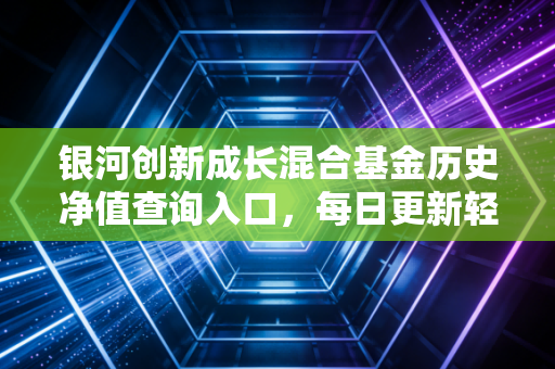 银河创新成长混合基金历史净值查询入口，每日更新轻松掌握！