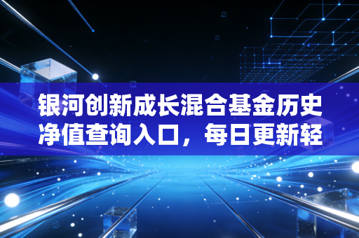 银河创新成长混合基金历史净值查询入口，每日更新轻松掌握！