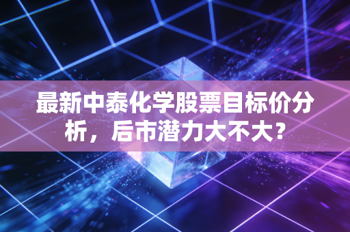 最新中泰化学股票目标价分析，后市潜力大不大？