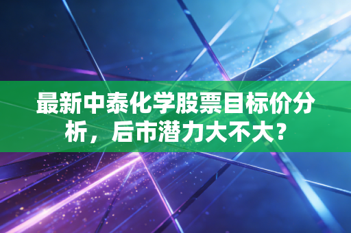 最新中泰化学股票目标价分析，后市潜力大不大？