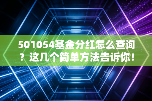 501054基金分红怎么查询？这几个简单方法告诉你！