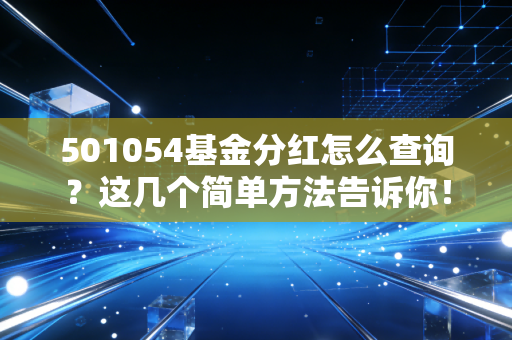 501054基金分红怎么查询？这几个简单方法告诉你！