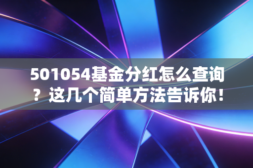 501054基金分红怎么查询？这几个简单方法告诉你！