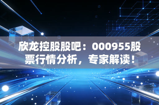 欣龙控股股吧:000955股票行情分析,专家解读!