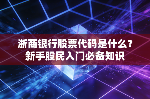 浙商银行股票代码是什么?新手股民入门必备知识