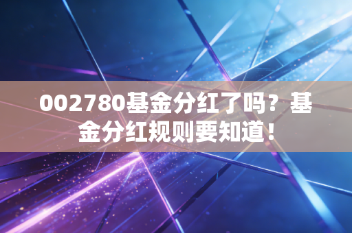 002780基金分红了吗？基金分红规则要知道！