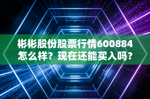 彬彬股份股票行情600884怎么样？现在还能买入吗？