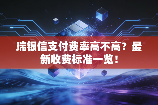 瑞银信支付费率高不高？最新收费标准一览！
