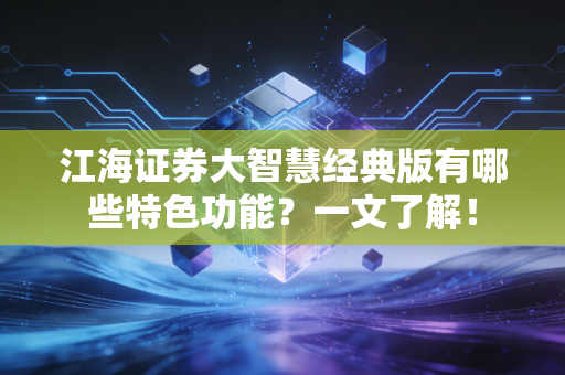 江海证券大智慧经典版有哪些特色功能？一文了解！