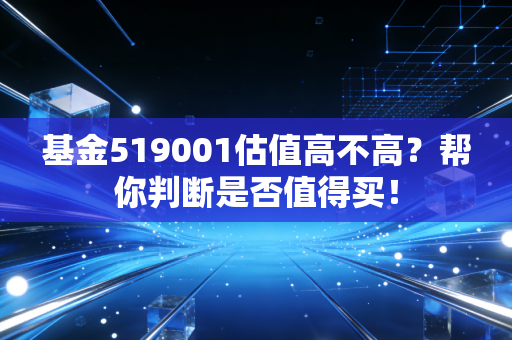 基金519001估值高不高？帮你判断是否值得买！