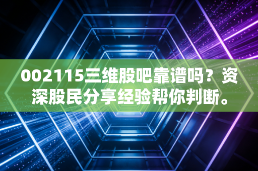 002115三维股吧靠谱吗？资深股民分享经验帮你判断。