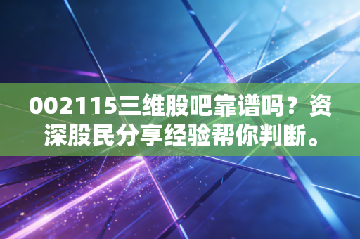 002115三维股吧靠谱吗？资深股民分享经验帮你判断。