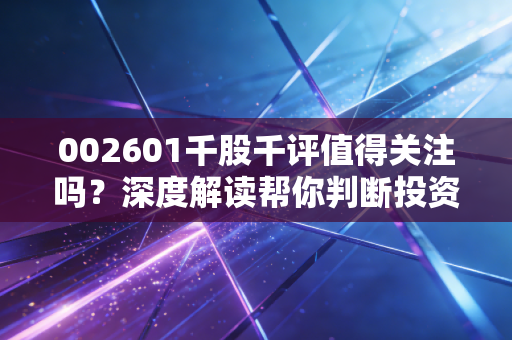 002601千股千评值得关注吗？深度解读帮你判断投资价值。