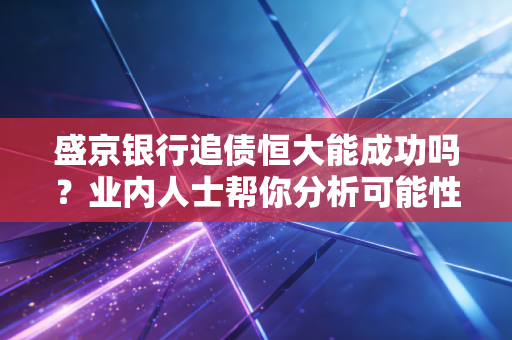 盛京银行追债恒大能成功吗?业内人士帮你分析可能性!