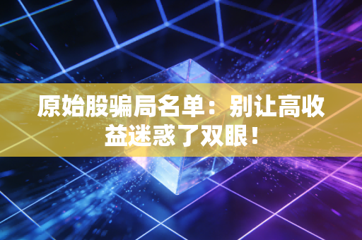 原始股骗局名单：别让高收益迷惑了双眼！