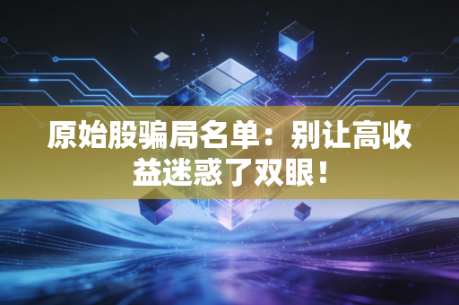 原始股骗局名单：别让高收益迷惑了双眼！
