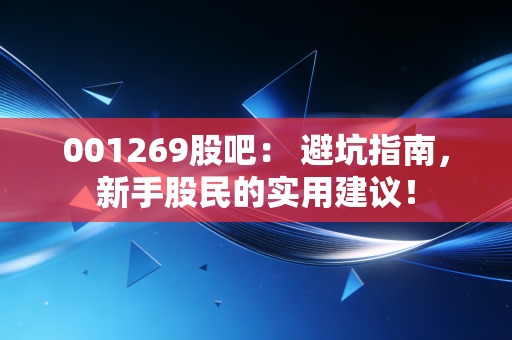 001269股吧： 避坑指南，新手股民的实用建议！